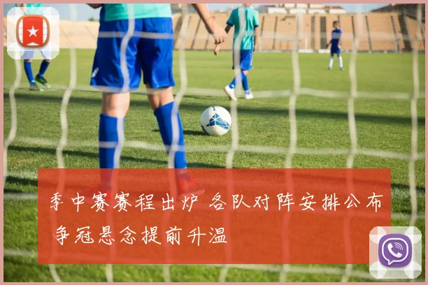 季中赛赛程出炉 各队对阵安排公布 争冠悬念提前升温