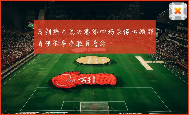马刺热火总决赛第四场录像回顾邓肯领衔争夺胜负悬念