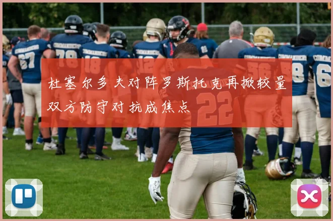 杜塞尔多夫对阵罗斯托克再掀较量双方防守对抗成焦点