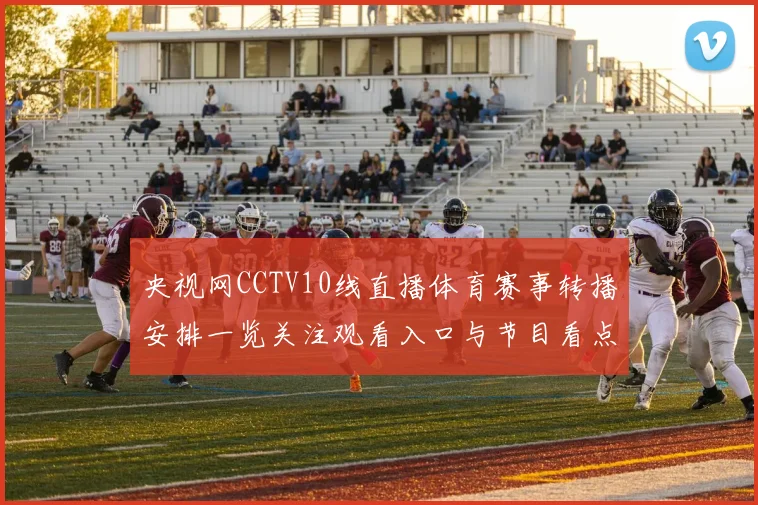 央视网CCTV10线直播体育赛事转播安排一览关注观看入口与节目看点