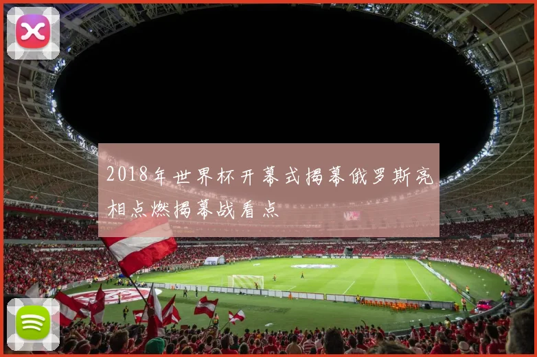 2018年世界杯开幕式揭幕俄罗斯亮相点燃揭幕战看点