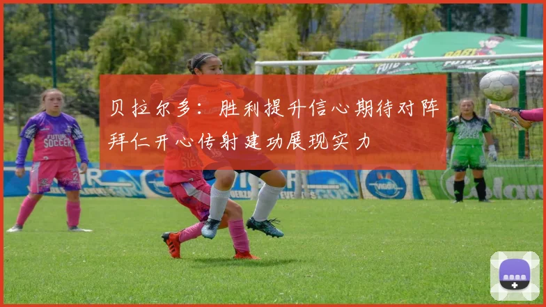 贝拉尔多：胜利提升信心期待对阵拜仁开心传射建功展现实力