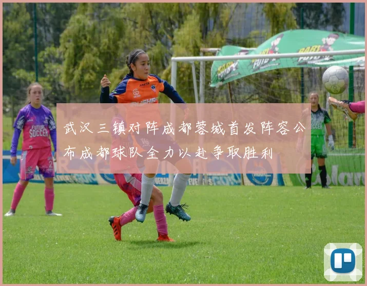 武汉三镇对阵成都蓉城首发阵容公布成都球队全力以赴争取胜利