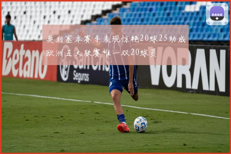 奥利塞本赛季表现惊艳20球25助成欧洲五大联赛唯一双20球员